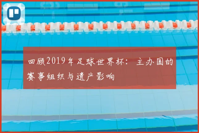 回顾2019年足球世界杯：主办国的赛事组织与遗产影响
