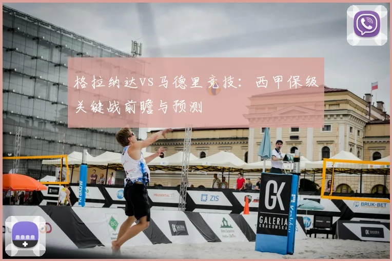 格拉纳达vs马德里竞技：西甲保级关键战前瞻与预测