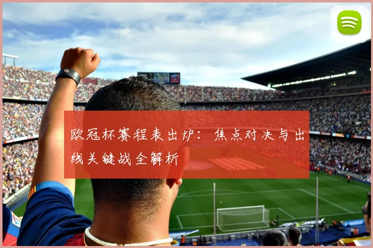 欧冠杯赛程表出炉：焦点对决与出线关键战全解析