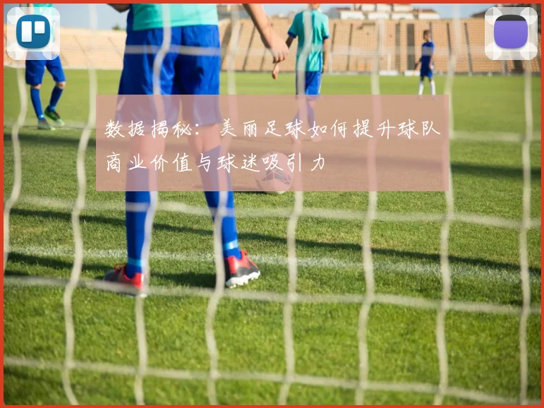 数据揭秘：美丽足球如何提升球队商业价值与球迷吸引力