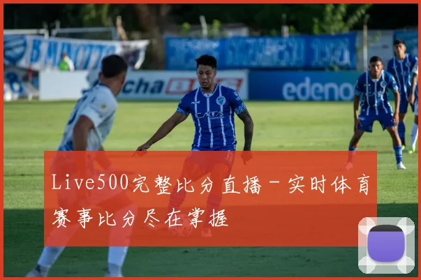 Live500完整比分直播 - 实时体育赛事比分尽在掌握