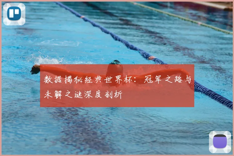 数据揭秘经典世界杯：冠军之路与未解之谜深度剖析