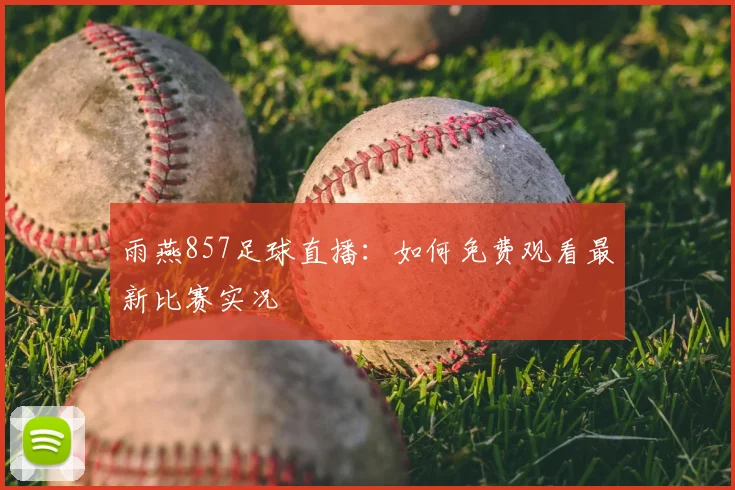 雨燕857足球直播：如何免费观看最新比赛实况