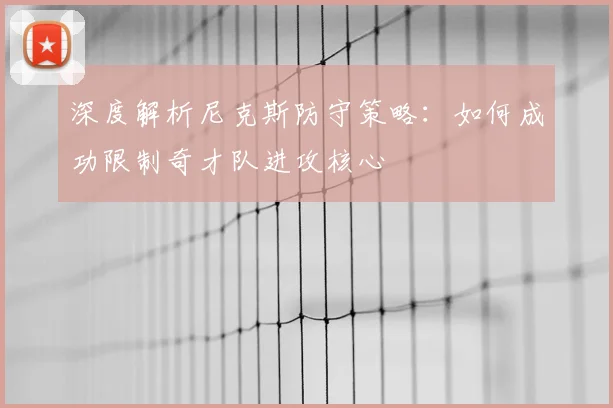 深度解析尼克斯防守策略：如何成功限制奇才队进攻核心