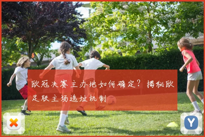 欧冠决赛主办地如何确定？揭秘欧足联主场选址机制