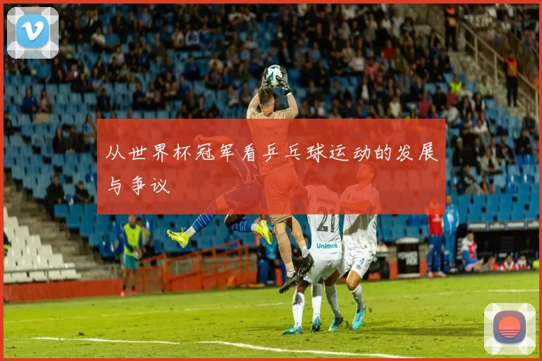 从世界杯冠军看乒乓球运动的发展与争议