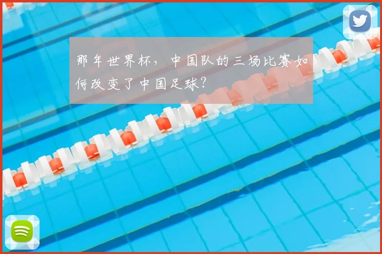那年世界杯，中国队的三场比赛如何改变了中国足球？