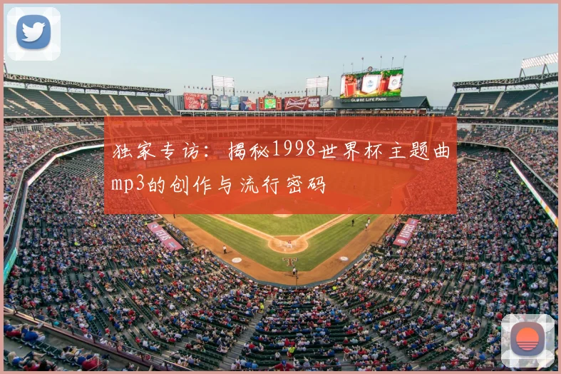 独家专访：揭秘1998世界杯主题曲mp3的创作与流行密码