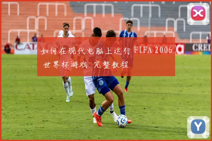 如何在现代电脑上运行 FIFA 2006 世界杯游戏 完整教程