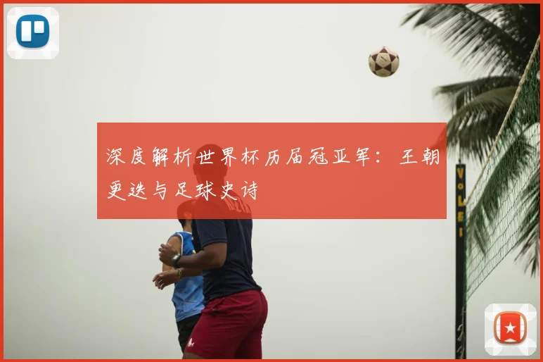 深度解析世界杯历届冠亚军：王朝更迭与足球史诗