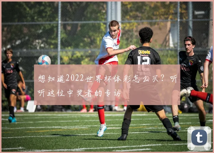 想知道2022世界杯体彩怎么买？听听这位中奖者的专访