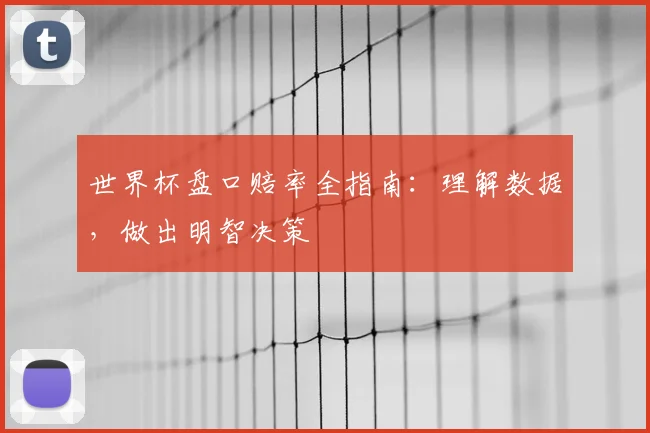 世界杯盘口赔率全指南：理解数据，做出明智决策