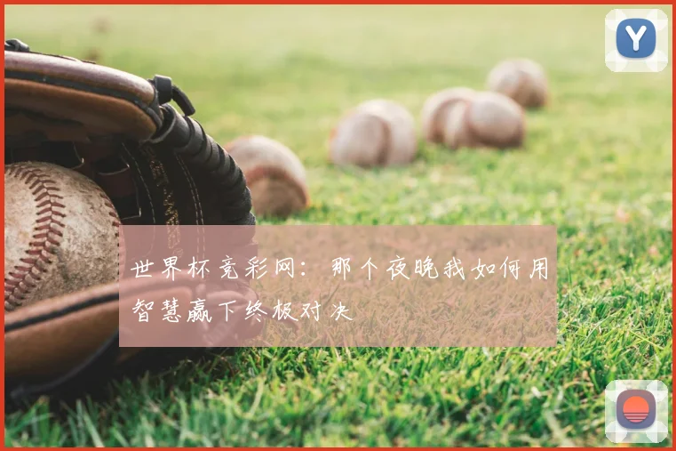 世界杯竞彩网:那个夜晚我如何用智慧赢下终极对决