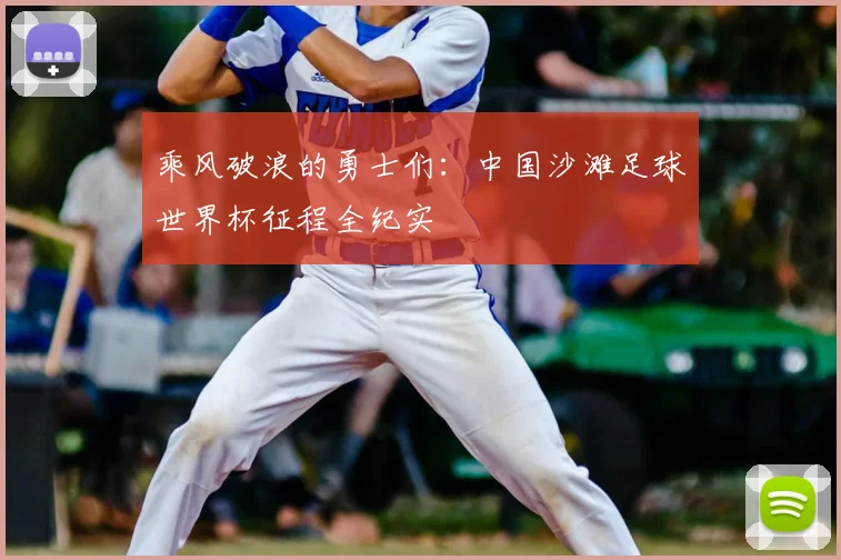 乘风破浪的勇士们：中国沙滩足球世界杯征程全纪实