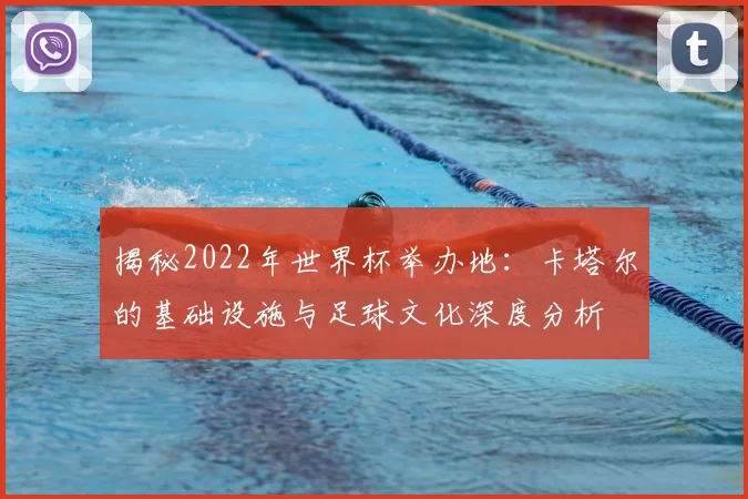 揭秘2022年世界杯举办地：卡塔尔的基础设施与足球文化深度分析