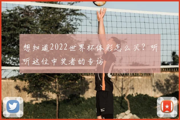 想知道2022世界杯体彩怎么买？听听这位中奖者的专访