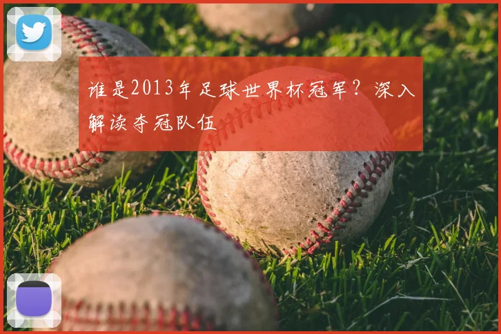 谁是2013年足球世界杯冠军？深入解读夺冠队伍