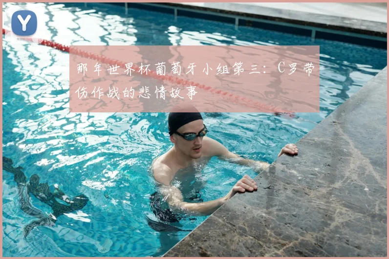 那年世界杯葡萄牙小组第三：C罗带伤作战的悲情故事