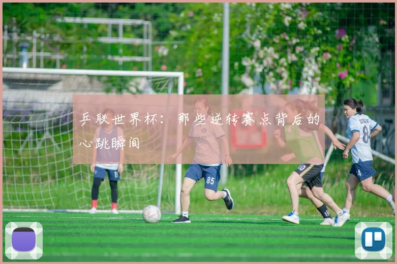 乒联世界杯：那些逆转赛点背后的心跳瞬间