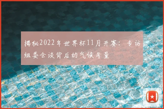 揭秘2022年世界杯11月开赛：专访组委会谈背后的气候考量