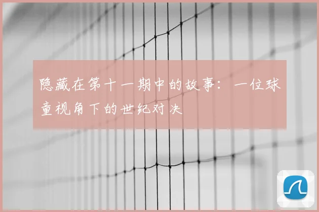 隐藏在第十一期中的故事：一位球童视角下的世纪对决