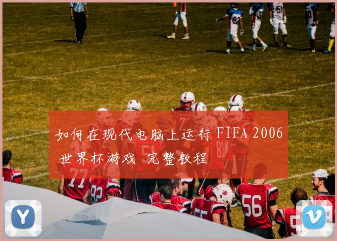 如何在现代电脑上运行 FIFA 2006 世界杯游戏 完整教程